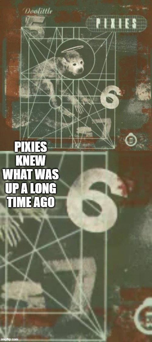 6-7 | PIXIES KNEW WHAT WAS UP A LONG TIME AGO | image tagged in pixies,music | made w/ Imgflip meme maker