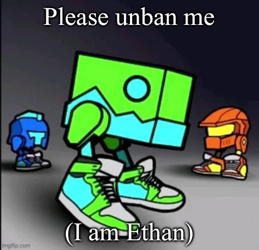 Geometry Dash Drip | Please unban me; (I am Ethan) | image tagged in geometry dash drip | made w/ Imgflip meme maker