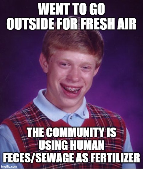 Government's dark humor | WENT TO GO OUTSIDE FOR FRESH AIR; THE COMMUNITY IS USING HUMAN FECES/SEWAGE AS FERTILIZER | image tagged in memes,bad luck brian,human poop meme,fertilizer meme,fresh air meme | made w/ Imgflip meme maker