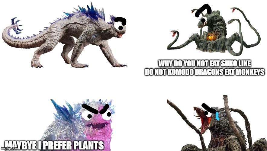 SOME FANART I MADE | WHY DO YOU NOT EAT SUKO LIKE DO NOT KOMODO DRAGONS EAT MONKEYS; MAYBYE I PREFER PLANTS | image tagged in godzilla | made w/ Imgflip meme maker