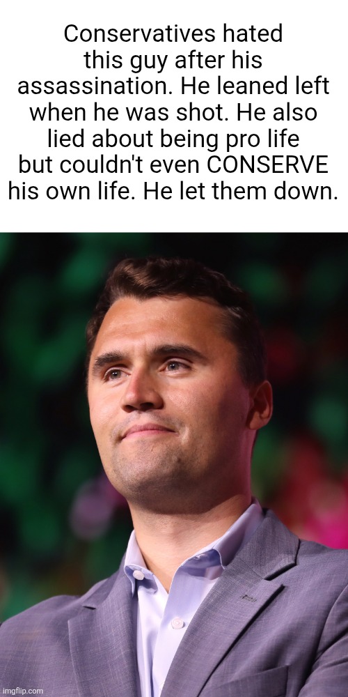 Lmao | Conservatives hated this guy after his assassination. He leaned left when he was shot. He also lied about being pro life but couldn't even CONSERVE his own life. He let them down. | made w/ Imgflip meme maker