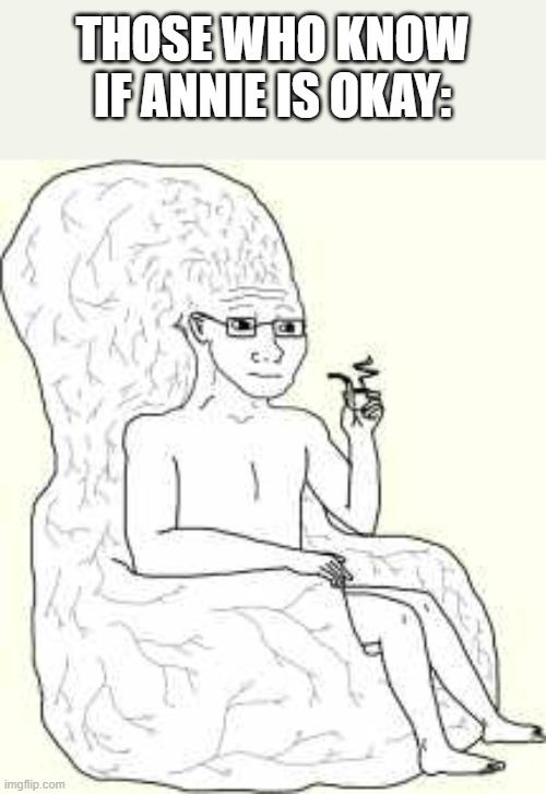 THOSE WHO KNOW IF ANNIE IS OKAY: | image tagged in big brain wojak | made w/ Imgflip meme maker