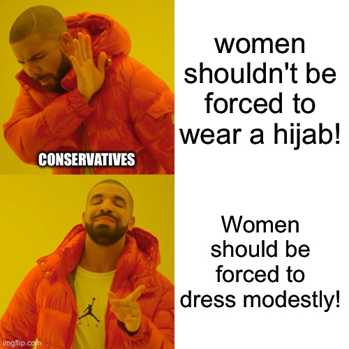 Drake Hotline Bling Meme | women shouldn't be forced to wear a hijab! Women should be forced to dress modestly! CONSERVATIVES | image tagged in memes,drake hotline bling | made w/ Imgflip meme maker
