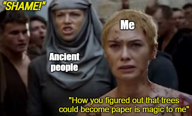 game of thrones walk of shame | "SHAME!"; Me; Ancient people; "How you figured out that trees could become paper is magic to me" | image tagged in game of thrones walk of shame,technology,funny | made w/ Imgflip meme maker