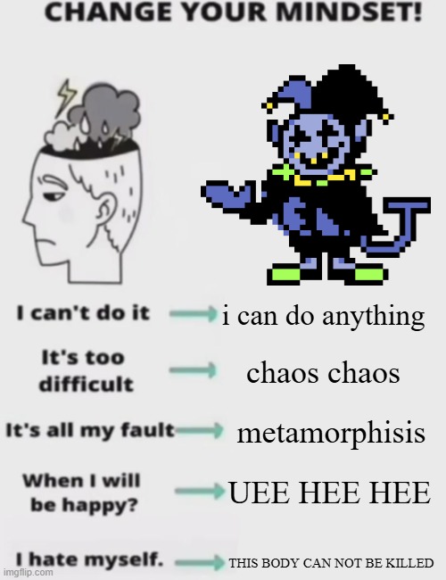 CHANGE YOUR MINDSET! | i can do anything; chaos chaos; metamorphisis; UEE HEE HEE; THIS BODY CAN NOT BE KILLED | image tagged in change your mindset | made w/ Imgflip meme maker
