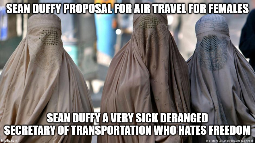 US Secretary proposed female dress code for female travelers | SEAN DUFFY PROPOSAL FOR AIR TRAVEL FOR FEMALES; SEAN DUFFY A VERY SICK DERANGED SECRETARY OF TRANSPORTATION WHO HATES FREEDOM | image tagged in sean duffy,donald trump approves,tsa,burqa | made w/ Imgflip meme maker