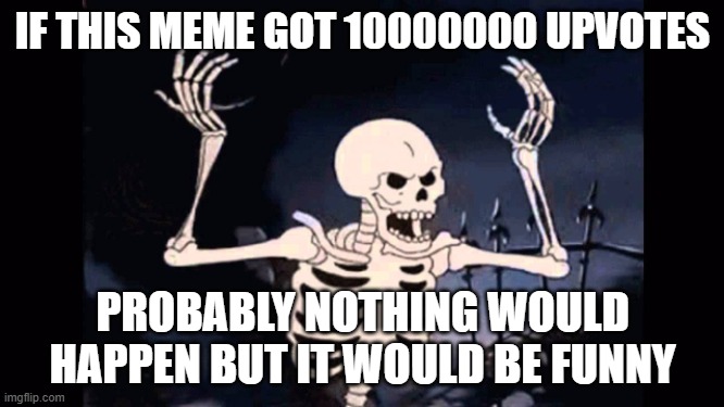 Angry skeleton | IF THIS MEME GOT 10000000 UPVOTES; PROBABLY NOTHING WOULD HAPPEN BUT IT WOULD BE FUNNY | image tagged in angry skeleton | made w/ Imgflip meme maker