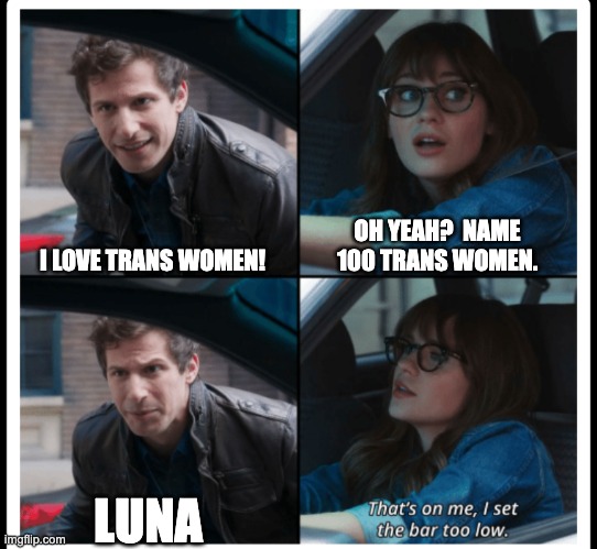 Brooklyn 99 Set the bar too low | OH YEAH?  NAME 100 TRANS WOMEN. I LOVE TRANS WOMEN! LUNA | image tagged in brooklyn 99 set the bar too low | made w/ Imgflip meme maker