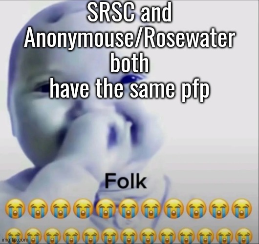 Folk | SRSC and Anonymouse/Rosewater both have the same pfp | image tagged in folk | made w/ Imgflip meme maker