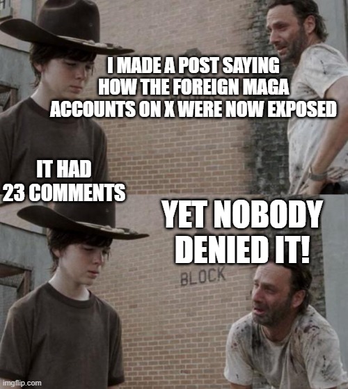 Maga = Foreign bots on Imgflip and X | I MADE A POST SAYING HOW THE FOREIGN MAGA ACCOUNTS ON X WERE NOW EXPOSED; IT HAD 23 COMMENTS; YET NOBODY DENIED IT! | image tagged in memes,rick and carl | made w/ Imgflip meme maker