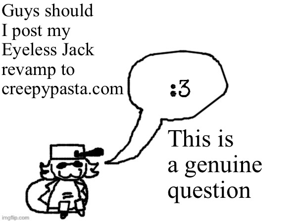 I know it’s kinda sorta dead but I still think it would be a good idea | Guys should I post my Eyeless Jack revamp to creepypasta.com; This is a genuine question | image tagged in ducc-the-ultimate's creature announcement temp | made w/ Imgflip meme maker