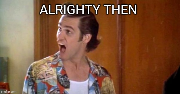 Jim Carrey | ALRIGHTY THEN | image tagged in jim carrey | made w/ Imgflip meme maker