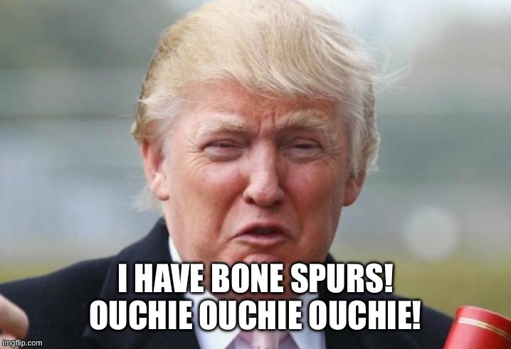 Trump Crybaby | I HAVE BONE SPURS! OUCHIE OUCHIE OUCHIE! | image tagged in trump crybaby | made w/ Imgflip meme maker