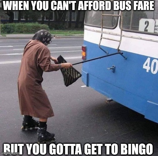 When You Can't Afford Bus Fare But You Gotta Get To Bingo | WHEN YOU CAN'T AFFORD BUS FARE; BUT YOU GOTTA GET TO BINGO | image tagged in chrisjoines1 | made w/ Imgflip meme maker