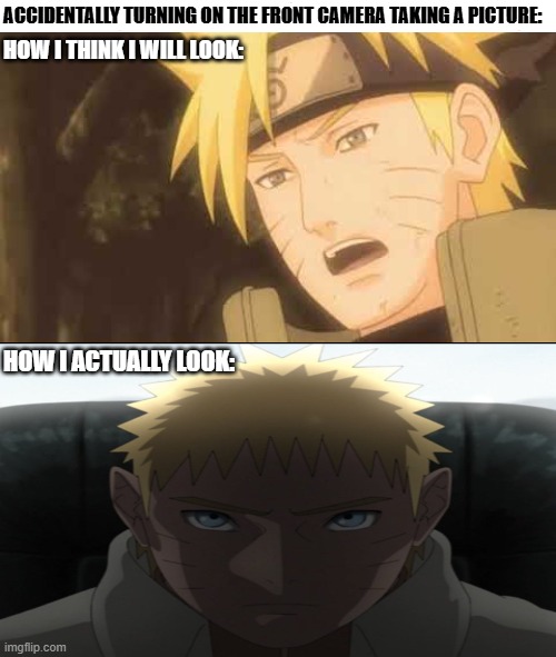 Taking a picture | ACCIDENTALLY TURNING ON THE FRONT CAMERA TAKING A PICTURE:; HOW I THINK I WILL LOOK:; HOW I ACTUALLY LOOK: | image tagged in naruto,boruto | made w/ Imgflip meme maker