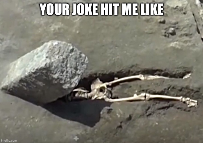 Pompeii Crush | YOUR JOKE HIT ME LIKE | image tagged in pompeii crush | made w/ Imgflip meme maker