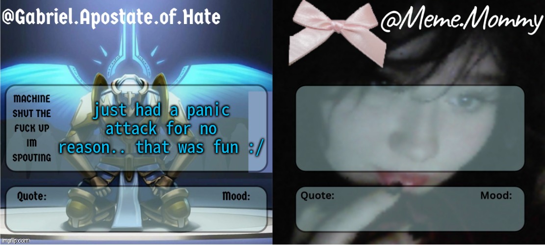 Gabriel & Meme.Mommy temp | just had a panic attack for no reason.. that was fun :/ | image tagged in gabriel meme mommy temp | made w/ Imgflip meme maker