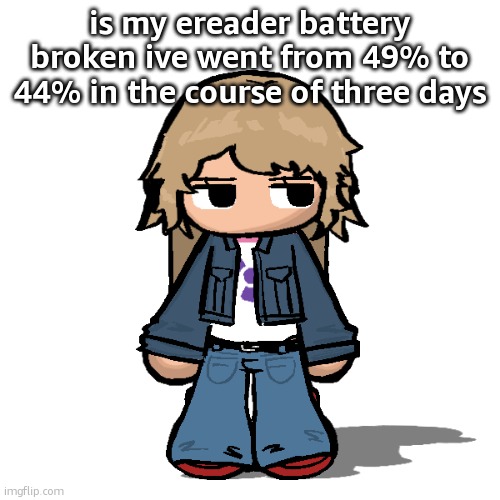 Stardust but a goober | is my ereader battery broken ive went from 49% to 44% in the course of three days | image tagged in stardust but a goober | made w/ Imgflip meme maker
