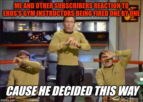 Star Trek Gasp | ME AND OTHER SUBSCRIBERS REACTION TO EROS'S GYM INSTRUCTORS BEING FIRED ONE BY ONE; CAUSE HE DECIDED THIS WAY | image tagged in star trek gasp | made w/ Imgflip meme maker