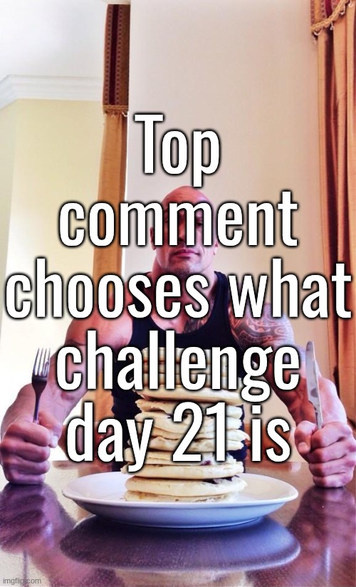 im fresh outta ideas | Top comment chooses what challenge day 21 is | image tagged in the rock's pancakes | made w/ Imgflip meme maker