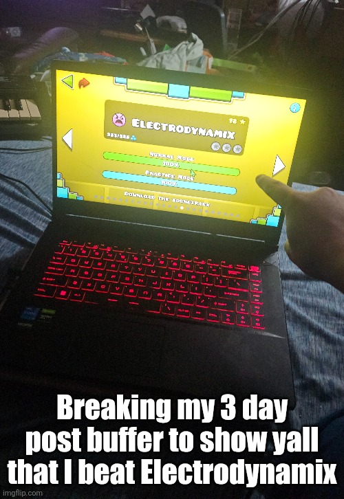 that moment when you beat electrodynamix | Breaking my 3 day post buffer to show yall that I beat Electrodynamix | made w/ Imgflip meme maker