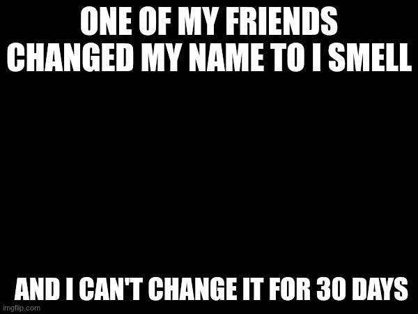 I am so mad | ONE OF MY FRIENDS CHANGED MY NAME TO I SMELL; AND I CAN'T CHANGE IT FOR 30 DAYS | image tagged in mad,friend,rude | made w/ Imgflip meme maker