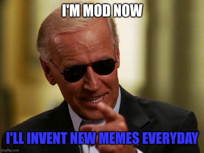 Cool Joe Biden | I'M MOD NOW; I'LL INVENT NEW MEMES EVERYDAY | image tagged in cool joe biden | made w/ Imgflip meme maker