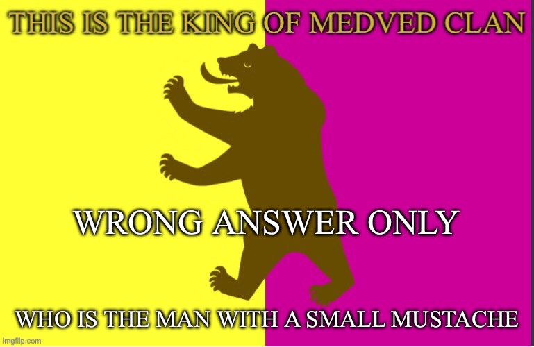 Outdated bear | WRONG ANSWER ONLY; WHO IS THE MAN WITH A SMALL MUSTACHE | image tagged in king of medved bear | made w/ Imgflip meme maker