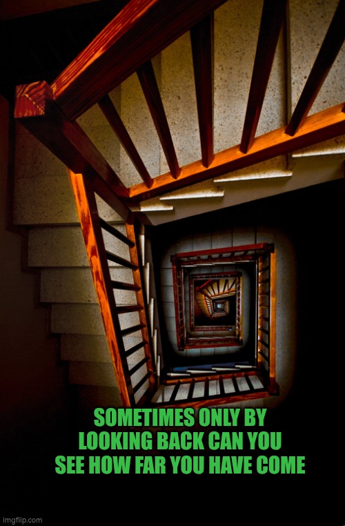 Sometimes only by looking back can you see how far you have come | SOMETIMES ONLY BY LOOKING BACK CAN YOU SEE HOW FAR YOU HAVE COME | image tagged in progress,autism,stairs,backwards,optimism,mental health | made w/ Imgflip meme maker