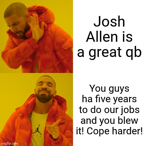 Drake Hotline Bling Meme | Josh Allen is a great qb You guys ha five years to do our jobs and you blew it! Cope harder! | image tagged in memes,drake hotline bling | made w/ Imgflip meme maker