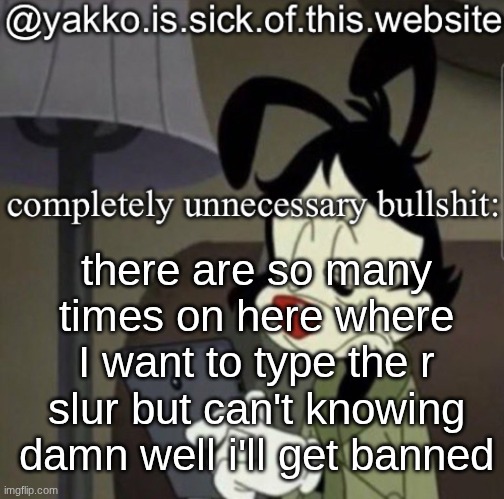 shitty template | there are so many times on here where I want to type the r slur but can't knowing damn well i'll get banned | image tagged in shitty template | made w/ Imgflip meme maker