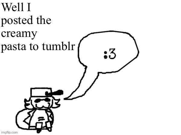 Ducc-The-Ultimate's creature announcement temp | Well I posted the creamy pasta to tumblr | image tagged in ducc-the-ultimate's creature announcement temp | made w/ Imgflip meme maker