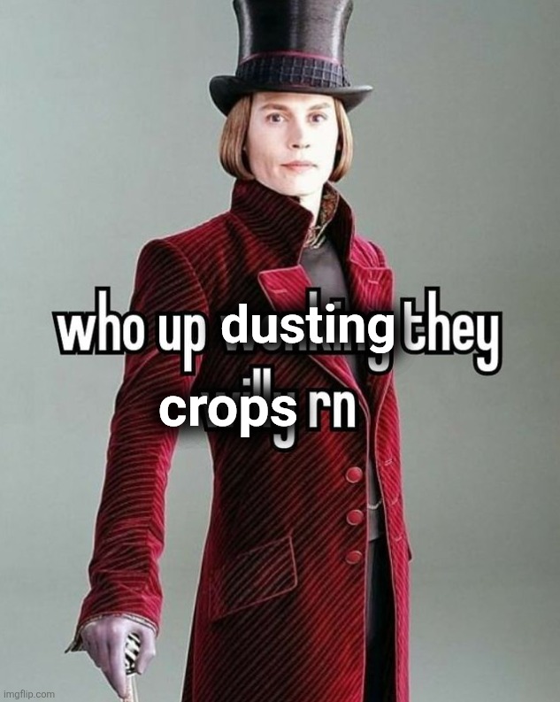 who up wonking they willy rn | dusting crops | image tagged in who up wonking they willy rn | made w/ Imgflip meme maker