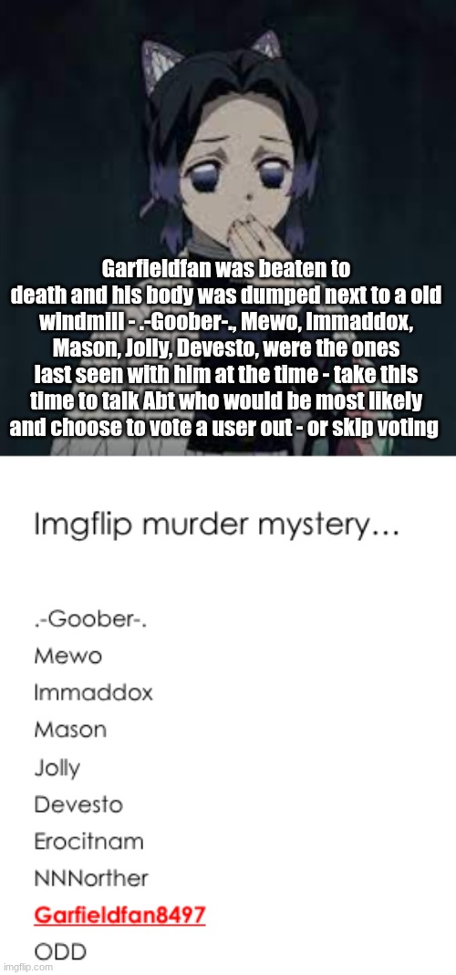 Try not to vote users randomly - we don't want the murder to win | Garfieldfan was beaten to death and his body was dumped next to a old windmill - .-Goober-., Mewo, Immaddox, Mason, Jolly, Devesto, were the ones last seen with him at the time - take this time to talk Abt who would be most likely and choose to vote a user out - or skip voting | image tagged in wait u have a point | made w/ Imgflip meme maker