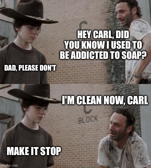 I'M CLEAN NOW, CARL | HEY CARL, DID YOU KNOW I USED TO BE ADDICTED TO SOAP? DAD, PLEASE DON'T; I'M CLEAN NOW, CARL; MAKE IT STOP | image tagged in memes,rick and carl,addiction,meme addict,soap,funny memes | made w/ Imgflip meme maker