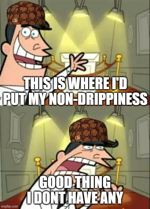 Drip pt. 32 | THIS IS WHERE I'D PUT MY NON-DRIPPINESS; GOOD THING I DONT HAVE ANY | image tagged in memes,this is where i'd put my trophy if i had one,funn,fun,drip,stop reading the tags | made w/ Imgflip meme maker