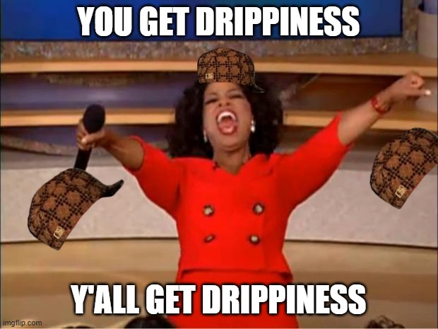 Drip pt. 33 | YOU GET DRIPPINESS; Y'ALL GET DRIPPINESS | image tagged in memes,oprah you get a,funny,fun,drip,stop reading the tags | made w/ Imgflip meme maker