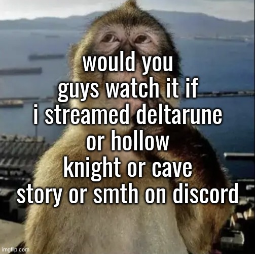 monkey thinking | would you guys watch it if i streamed deltarune or hollow knight or cave story or smth on discord | image tagged in monkey thinking | made w/ Imgflip meme maker