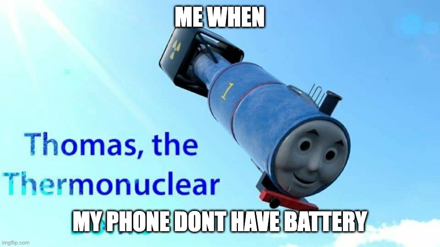bruh | ME WHEN; MY PHONE DONT HAVE BATTERY | image tagged in thomas the thermonuclear bomb,phone,no bitches | made w/ Imgflip meme maker