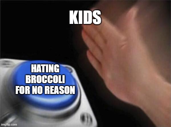 Broccoli is actually good. | KIDS; HATING BROCCOLI FOR NO REASON | image tagged in memes,blank nut button,funny,fun,broccoli,stop reading the tags | made w/ Imgflip meme maker