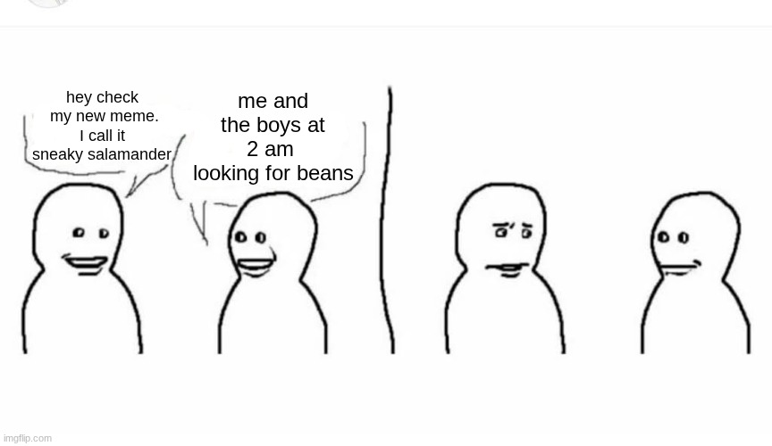 Bro visited his friend | me and the boys at 2 am  looking for beans; hey check  my new meme. I call it sneaky salamander | image tagged in bro visited his friend | made w/ Imgflip meme maker