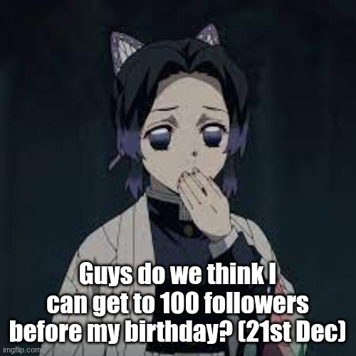 wait u have a point | Guys do we think I can get to 100 followers before my birthday? (21st Dec) | image tagged in wait u have a point | made w/ Imgflip meme maker