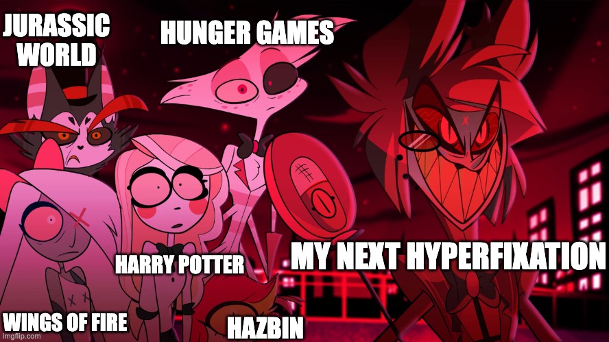 Alastor Hazbin Hotel | JURASSIC WORLD; HUNGER GAMES; HARRY POTTER; MY NEXT HYPERFIXATION; WINGS OF FIRE; HAZBIN | image tagged in alastor hazbin hotel | made w/ Imgflip meme maker