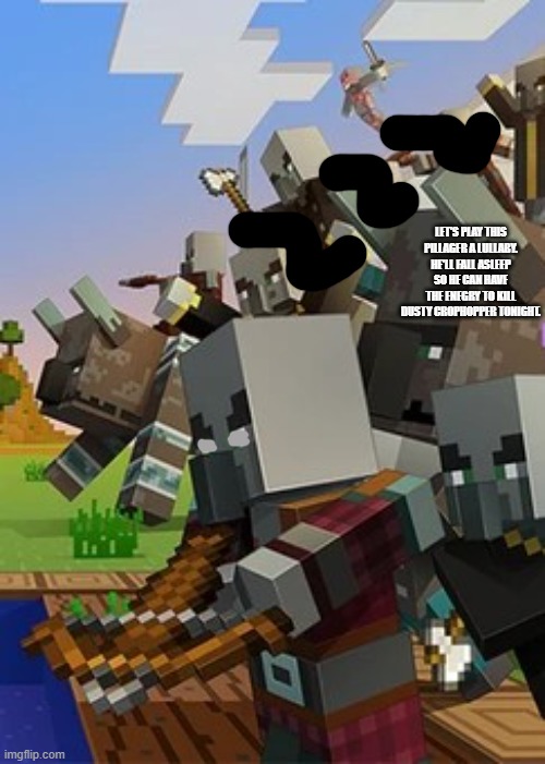 Illagers | LET'S PLAY THIS PILLAGER A LULLABY. HE'LL FALL ASLEEP SO HE CAN HAVE THE ENEGRY TO KILL DUSTY CROPHOPPER TONIGHT. | image tagged in illagers | made w/ Imgflip meme maker