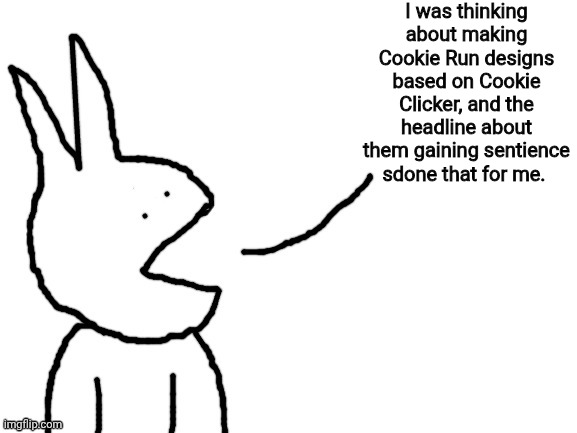 Speaking | I was thinking about making Cookie Run designs based on Cookie Clicker, and the headline about them gaining sentience sdone that for me. | image tagged in speaking | made w/ Imgflip meme maker
