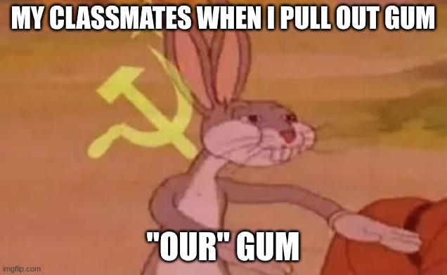 Our gum | MY CLASSMATES WHEN I PULL OUT GUM; "OUR" GUM | image tagged in bugs bunny communist | made w/ Imgflip meme maker