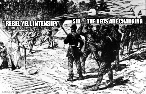 SIR….. THE REDS ARE CHARGING; * REBEL YELL INTENSIFY* | made w/ Imgflip meme maker