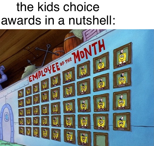self explanatory | the kids choice awards in a nutshell: | image tagged in nickelodeon,memes,funny,why,idk what to put here,dank memes | made w/ Imgflip meme maker