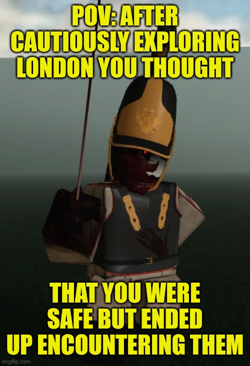 Guts and Blackpowder RP + location is Waterloo Bridge + read description for rules | POV: AFTER CAUTIOUSLY EXPLORING LONDON YOU THOUGHT; THAT YOU WERE SAFE BUT ENDED UP ENCOUNTERING THEM | made w/ Imgflip meme maker