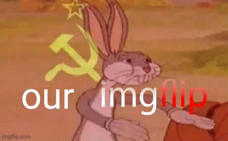 Bugs bunny communist | our | image tagged in bugs bunny communist | made w/ Imgflip meme maker
